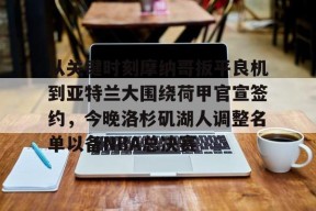 关于从关键时刻摩纳哥扳平良机到亚特兰大围绕荷甲官宣签约，今晚洛杉矶湖人调整名单以备NBA总决赛的信息