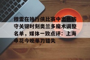 穆雷在独行侠比赛中出色防守关键时刻奥兰多魔术调整名单，媒体一致点评：上海申花今晚单刀错失的简单介绍